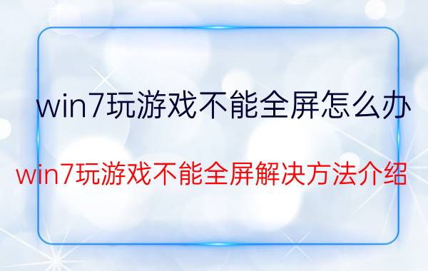 win7玩游戏不能全屏怎么办 win7玩游戏不能全屏解决方法介绍